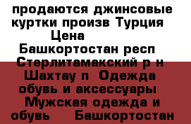 продаются джинсовые куртки произв.Турция › Цена ­ 1 800 - Башкортостан респ., Стерлитамакский р-н, Шахтау п. Одежда, обувь и аксессуары » Мужская одежда и обувь   . Башкортостан респ.